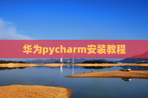 华为pycharm安装教程 华为pycharm安装教程